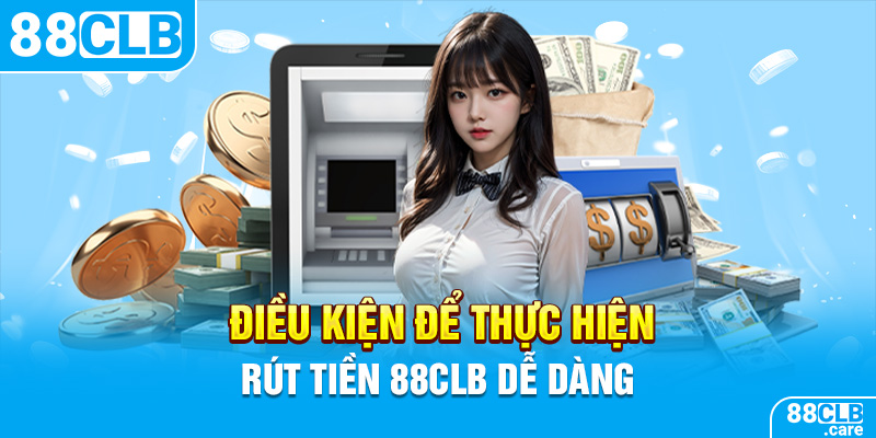 Điều kiện để thực hiện rút tiền 88CLB dễ dàng