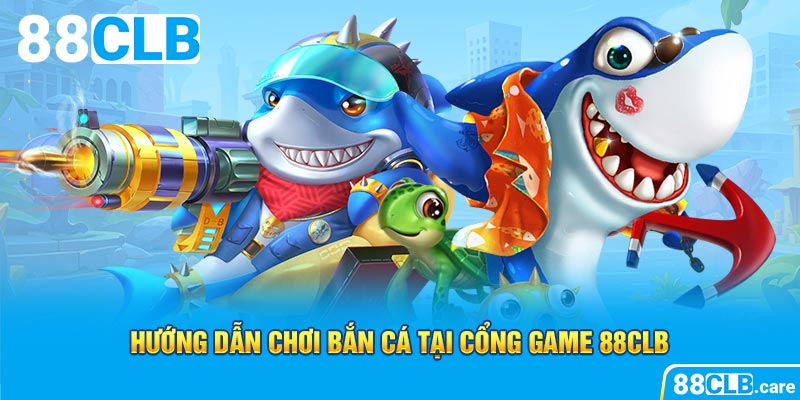 Hướng dẫn chơi bắn cá tại cổng game 88CLB