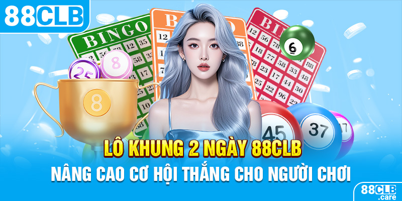 Lô Khung 2 Ngày 88CLB – Nâng Cao Cơ Hội Thắng Cho Người Chơi