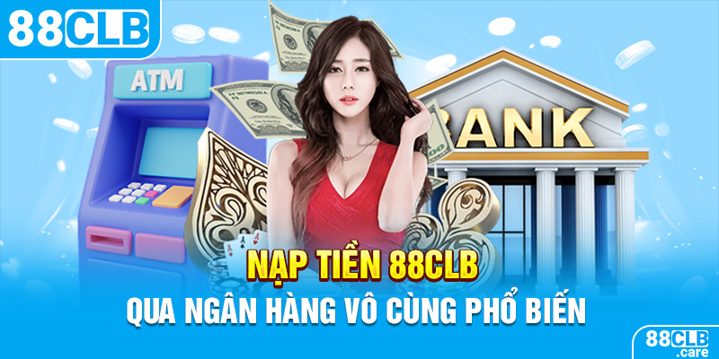 Nạp tiền 88CLB qua ngân hàng vô cùng phổ biến