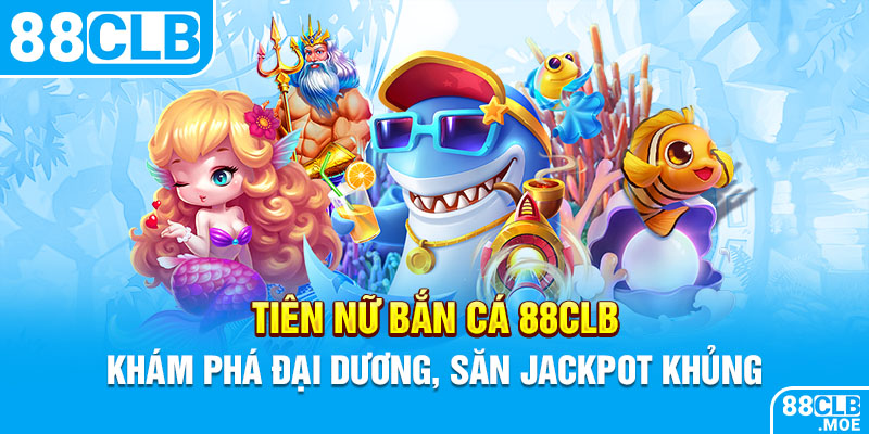 Tiên Nữ Bắn Cá 88CLB – Khám Phá Đại Dương, Săn Jackpot Khủng