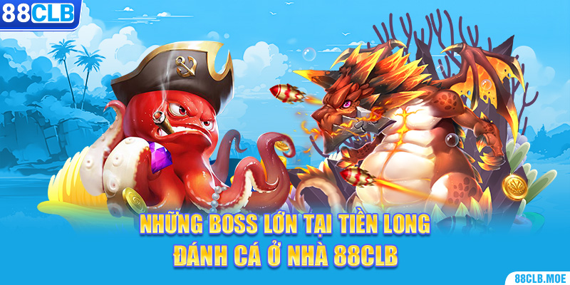 Những boss lớn tại Tiền Long đánh cá ở nhà 88CLB